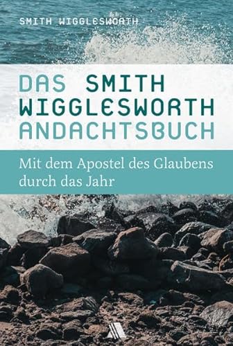 Das Smith-Wigglesworth-Andachtsbuch: Mit dem Apostel des Glaubens durch das Jahr